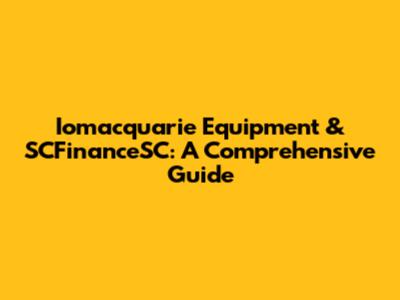 Iomacquarie Equipment & SCFinanceSC: A Comprehensive Guide