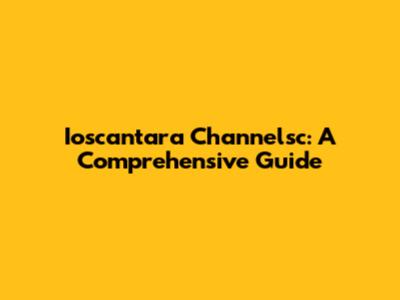 Ioscantara Channelsc: A Comprehensive Guide