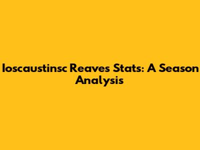 Ioscaustinsc Reaves' Stats: A Season Analysis