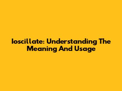 Ioscillate: Understanding The Meaning And Usage