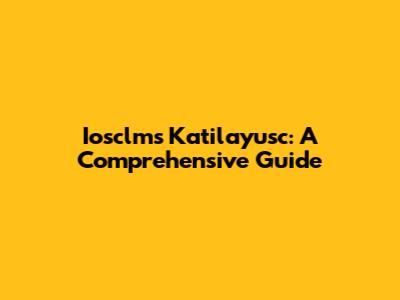 Iosclms Katilayusc: A Comprehensive Guide
