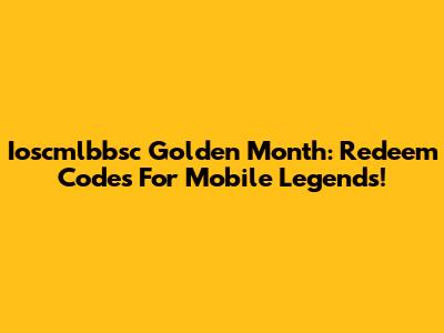 Ioscmlbbsc Golden Month: Redeem Codes For Mobile Legends!