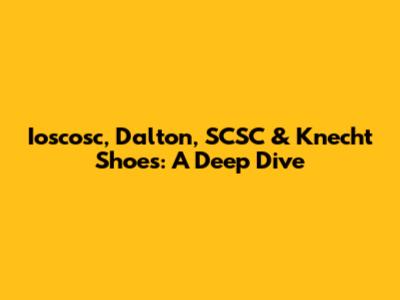 Ioscosc, Dalton, SCSC & Knecht Shoes: A Deep Dive