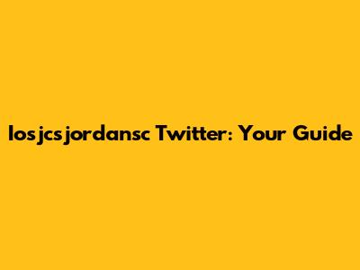 Iosjcsjordansc Twitter: Your Guide