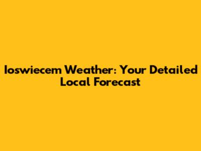 Ioswiecem Weather: Your Detailed Local Forecast