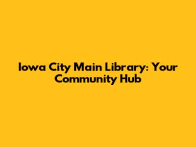 Iowa City Main Library: Your Community Hub