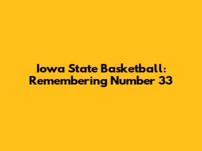 Iowa State Basketball: Remembering Number 33