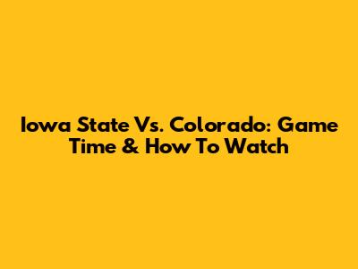 Iowa State Vs. Colorado: Game Time & How To Watch