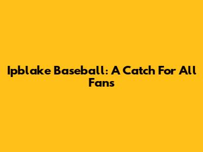 Ipblake Baseball: A Catch For All Fans