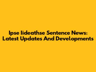 Ipse Iideathse Sentence News: Latest Updates And Developments