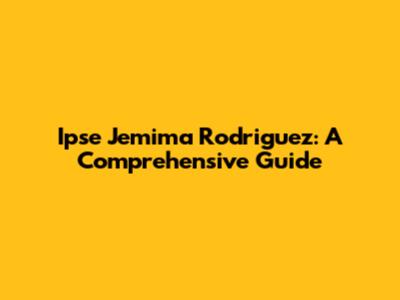 Ipse Jemima Rodriguez: A Comprehensive Guide