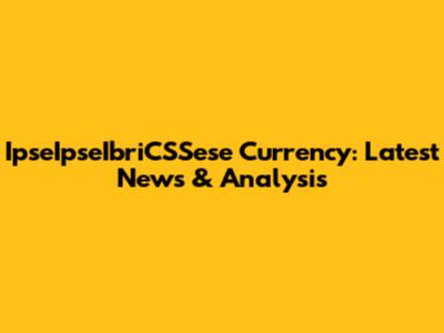 IpseIpseIbriCSSese Currency: Latest News & Analysis