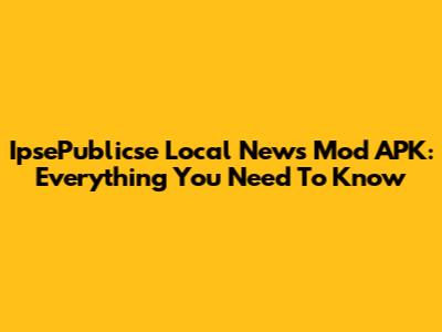 IpsePublicse Local News Mod APK: Everything You Need To Know