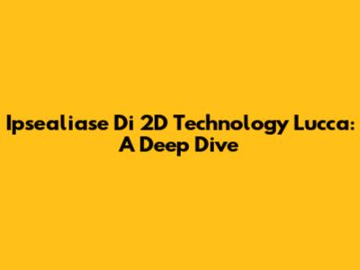 Ipsealiase Di 2D Technology Lucca: A Deep Dive