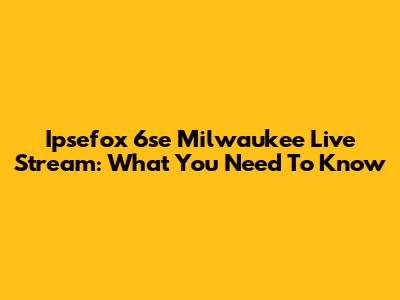 Ipsefox 6se Milwaukee Live Stream: What You Need To Know