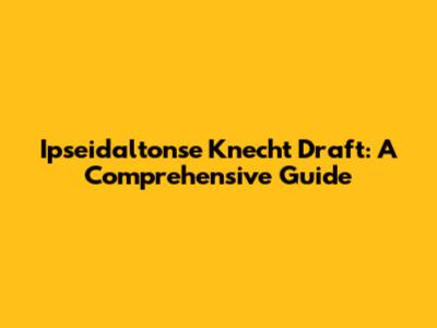 Ipseidaltonse Knecht Draft: A Comprehensive Guide
