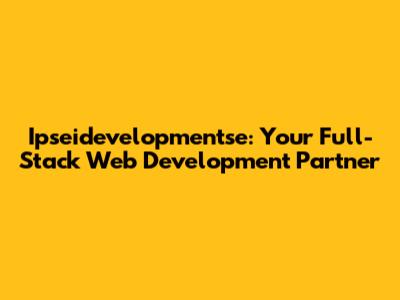 Ipseidevelopmentse: Your Full-Stack Web Development Partner
