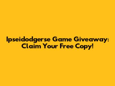Ipseidodgerse Game Giveaway: Claim Your Free Copy!