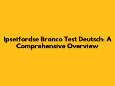 Ipseifordse Bronco Test Deutsch: A Comprehensive Overview