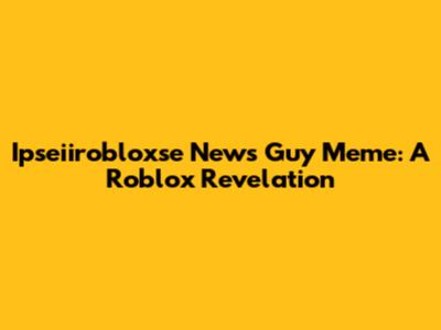 Ipseiirobloxse News Guy Meme: A Roblox Revelation