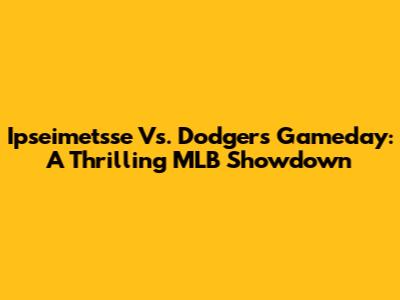 Ipseimetsse Vs. Dodgers Gameday: A Thrilling MLB Showdown