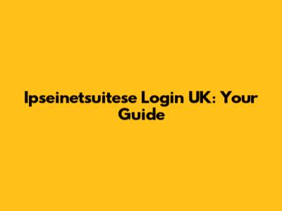 Ipseinetsuitese Login UK: Your Guide