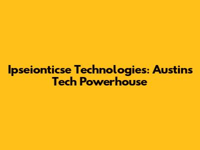 Ipseionticse Technologies: Austin's Tech Powerhouse