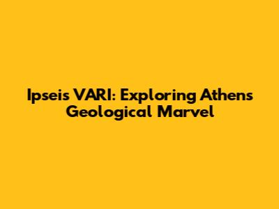 Ipseis VARI: Exploring Athens' Geological Marvel