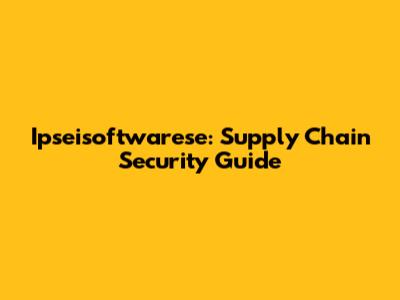 Ipseisoftwarese: Supply Chain Security Guide