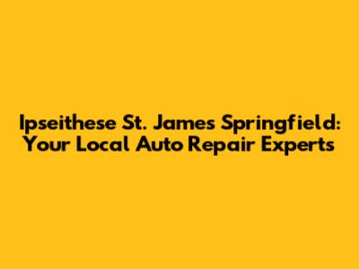 Ipseithese St. James Springfield: Your Local Auto Repair Experts