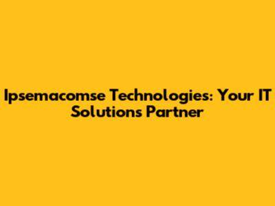 Ipsemacomse Technologies: Your IT Solutions Partner