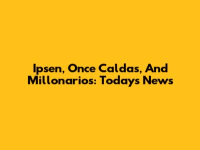 Ipsen, Once Caldas, And Millonarios: Today's News