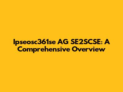Ipseosc361se AG SE2SCSE: A Comprehensive Overview