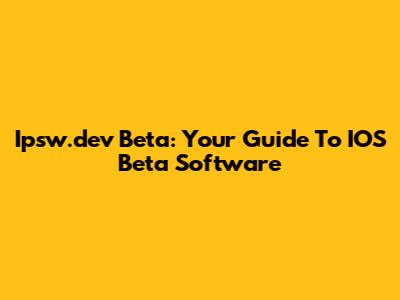 Ipsw.dev Beta: Your Guide To IOS Beta Software