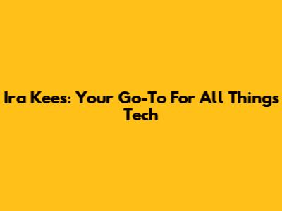 Ira Kees: Your Go-To For All Things Tech