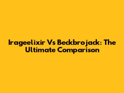 Irageelixir Vs Beckbrojack: The Ultimate Comparison