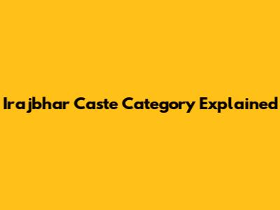 Irajbhar Caste Category Explained