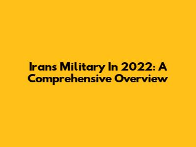 Iran's Military In 2022: A Comprehensive Overview