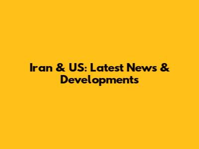 Iran & US: Latest News & Developments