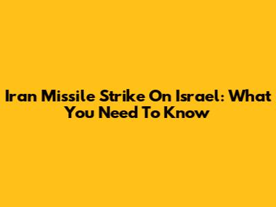 Iran Missile Strike On Israel: What You Need To Know