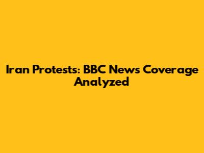 Iran Protests: BBC News Coverage Analyzed