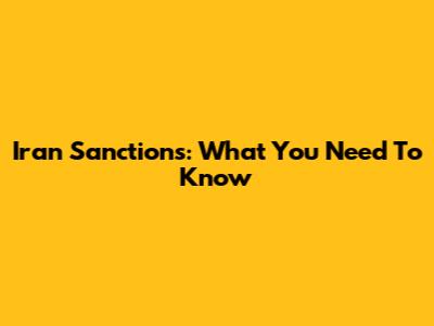 Iran Sanctions: What You Need To Know
