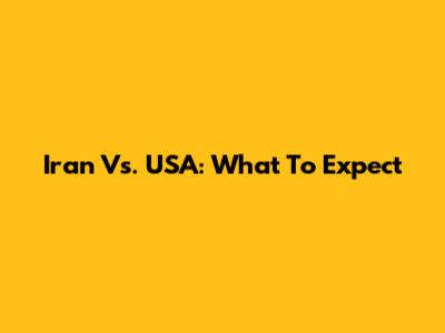 Iran Vs. USA: What To Expect