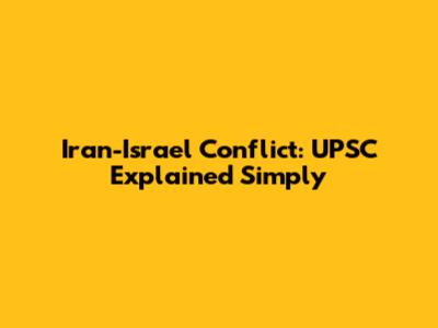 Iran-Israel Conflict: UPSC Explained Simply
