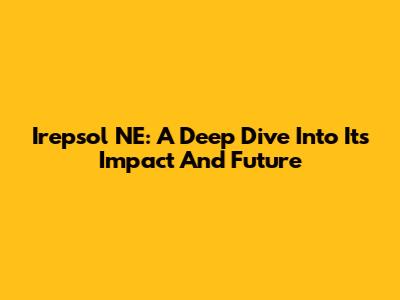 Irepsol NE: A Deep Dive Into Its Impact And Future
