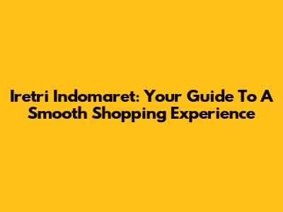 Iretri Indomaret: Your Guide To A Smooth Shopping Experience