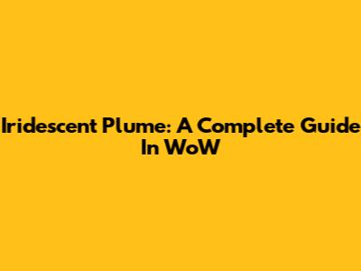 Iridescent Plume: A Complete Guide In WoW