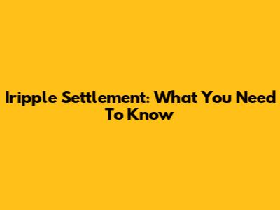 Iripple Settlement: What You Need To Know