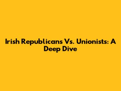 Irish Republicans Vs. Unionists: A Deep Dive