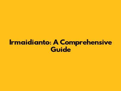 Irmaidianto: A Comprehensive Guide